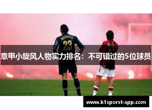 意甲小旋风人物实力排名：不可错过的5位球员