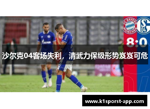 沙尔克04客场失利，清武力保级形势岌岌可危