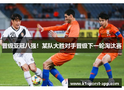 晋级亚冠八强！某队大胜对手晋级下一轮淘汰赛